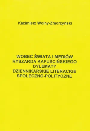 Okładka książki „Wobec świata i mediów. Ryszarda Kapuścińskiego dylematy dziennikarskie, literackie, społeczno-polityczne”