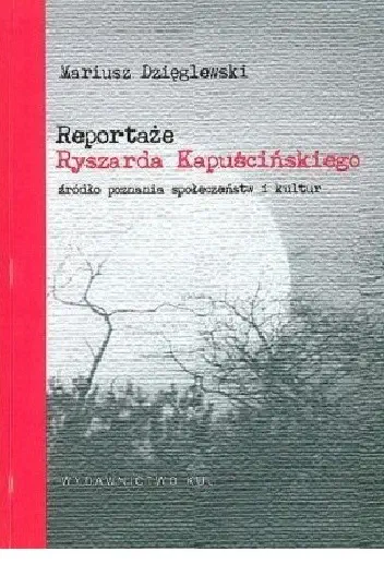 Okładka książki „Reportaże Ryszarda Kapuścińskiego. Źródło poznania społeczeństw i kultur”