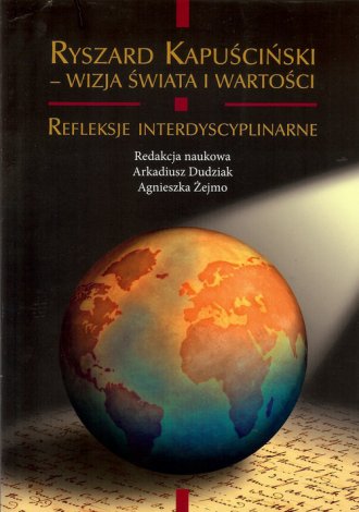 Ryszard Kapuściński. Wizja świata i wartości. Refleksje interdyscyplinarne