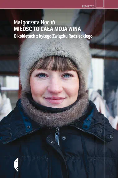 Okładka książki „Miłość to cała moja wina. O kobietach z byłego Związku Radzieckiego”